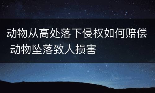 动物从高处落下侵权如何赔偿 动物坠落致人损害