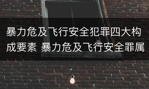 暴力危及飞行安全犯罪四大构成要素 暴力危及飞行安全罪属于什么犯