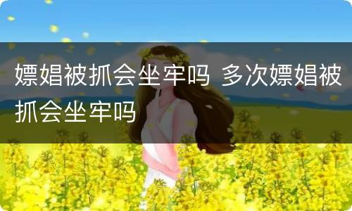 嫖娼被抓会坐牢吗 多次嫖娼被抓会坐牢吗