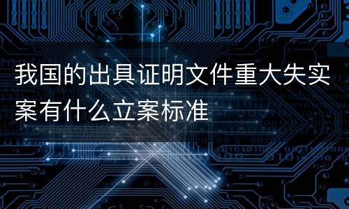 我国的出具证明文件重大失实案有什么立案标准