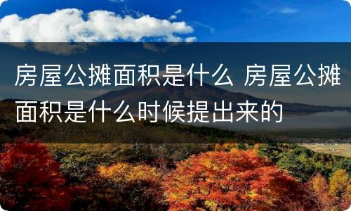 房屋公摊面积是什么 房屋公摊面积是什么时候提出来的
