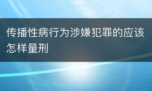 传播性病行为涉嫌犯罪的应该怎样量刑