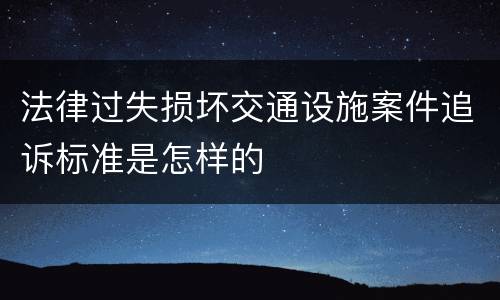 法律过失损坏交通设施案件追诉标准是怎样的