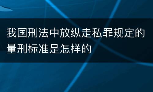 我国刑法中放纵走私罪规定的量刑标准是怎样的