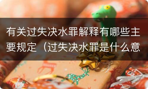 有关过失决水罪解释有哪些主要规定（过失决水罪是什么意思）