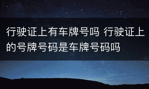 行驶证上有车牌号吗 行驶证上的号牌号码是车牌号码吗