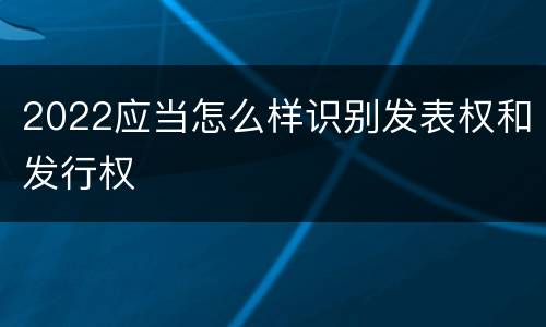 2022应当怎么样识别发表权和发行权