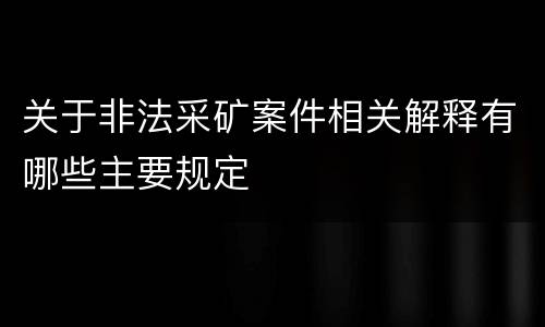 关于非法采矿案件相关解释有哪些主要规定