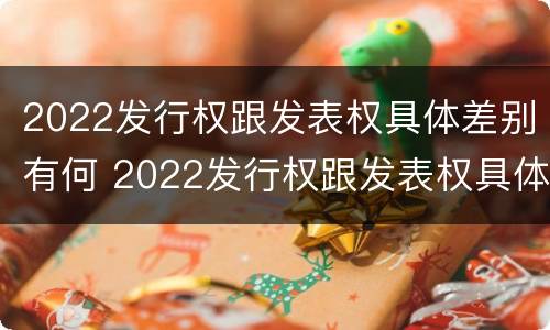 2022发行权跟发表权具体差别有何 2022发行权跟发表权具体差别有何不同