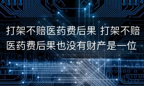 打架不赔医药费后果 打架不赔医药费后果也没有财产是一位老人怎么办