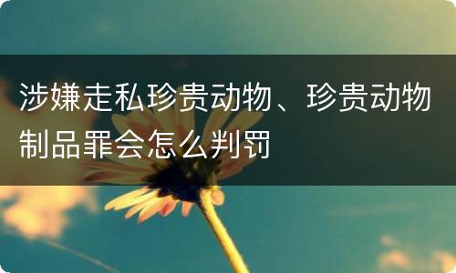 涉嫌走私珍贵动物、珍贵动物制品罪会怎么判罚