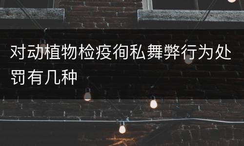 对动植物检疫徇私舞弊行为处罚有几种