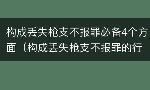 构成丢失枪支不报罪必备4个方面（构成丢失枪支不报罪的行为）