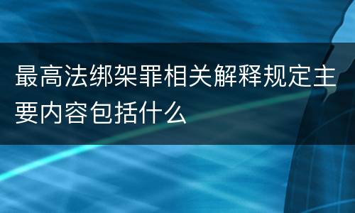 最高法绑架罪相关解释规定主要内容包括什么