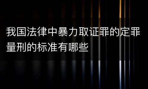我国法律中暴力取证罪的定罪量刑的标准有哪些