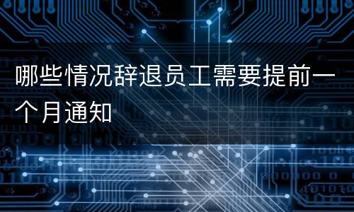 哪些情况辞退员工需要提前一个月通知