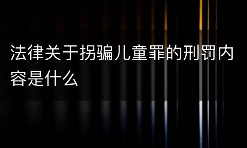 法律关于拐骗儿童罪的刑罚内容是什么