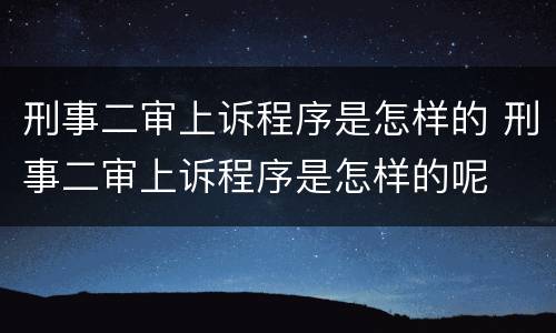 刑事二审上诉程序是怎样的 刑事二审上诉程序是怎样的呢