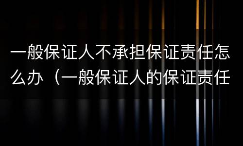 一般保证人不承担保证责任怎么办（一般保证人的保证责任）