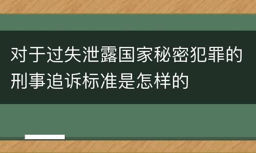 对于过失泄露国家秘密犯罪的刑事追诉标准是怎样的