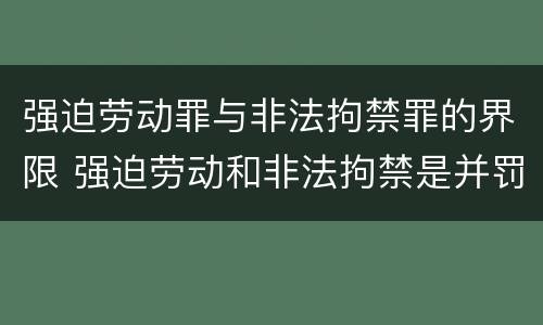 强迫劳动罪与非法拘禁罪的界限 强迫劳动和非法拘禁是并罚