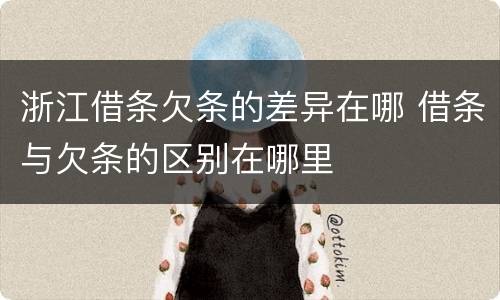 浙江借条欠条的差异在哪 借条与欠条的区别在哪里