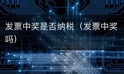 发票中奖是否纳税（发票中奖吗）