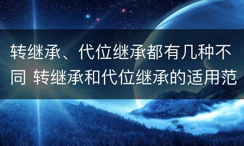 转继承、代位继承都有几种不同 转继承和代位继承的适用范围