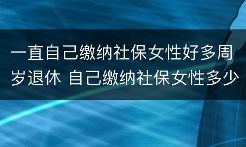 一直自己缴纳社保女性好多周岁退休 自己缴纳社保女性多少岁退休