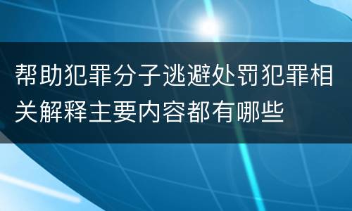 帮助犯罪分子逃避处罚犯罪相关解释主要内容都有哪些