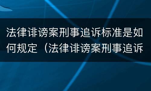 法律诽谤案刑事追诉标准是如何规定（法律诽谤案刑事追诉标准是如何规定的）