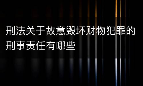 刑法关于故意毁坏财物犯罪的刑事责任有哪些