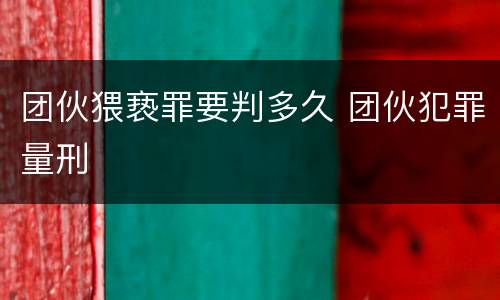 团伙猥亵罪要判多久 团伙犯罪量刑