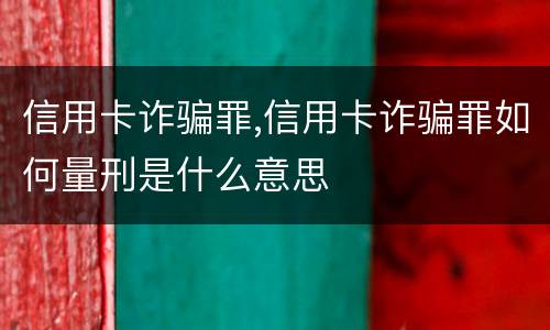 信用卡诈骗罪,信用卡诈骗罪如何量刑是什么意思