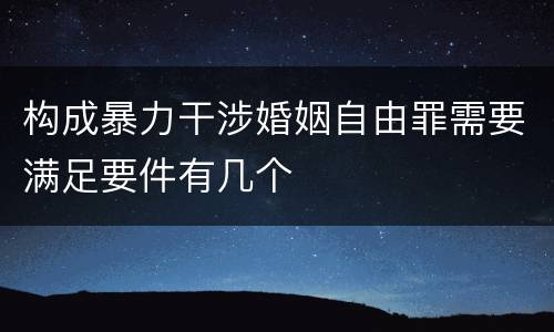 构成暴力干涉婚姻自由罪需要满足要件有几个
