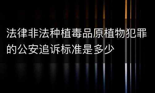 法律非法种植毒品原植物犯罪的公安追诉标准是多少