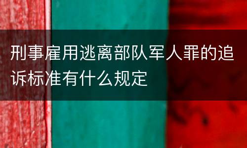 刑事雇用逃离部队军人罪的追诉标准有什么规定
