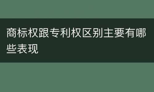 商标权跟专利权区别主要有哪些表现