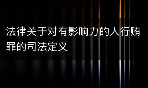 法律关于对有影响力的人行贿罪的司法定义