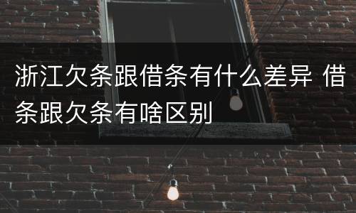 浙江欠条跟借条有什么差异 借条跟欠条有啥区别