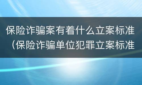 保险诈骗案有着什么立案标准（保险诈骗单位犯罪立案标准）
