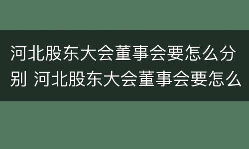 河北股东大会董事会要怎么分别 河北股东大会董事会要怎么分别参加