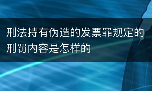 刑法持有伪造的发票罪规定的刑罚内容是怎样的
