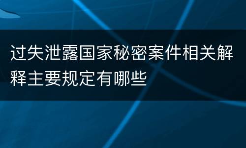 过失泄露国家秘密案件相关解释主要规定有哪些
