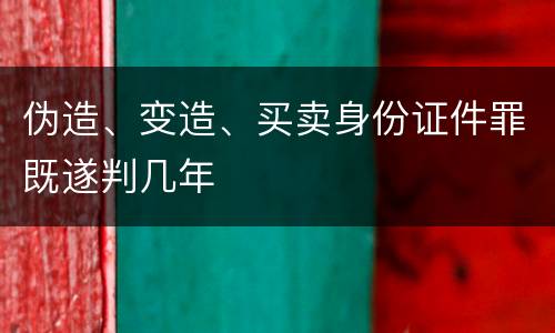 伪造、变造、买卖身份证件罪既遂判几年