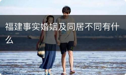 福建事实婚姻及同居不同有什么