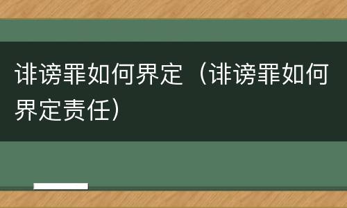 诽谤罪如何界定（诽谤罪如何界定责任）