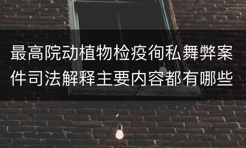 最高院动植物检疫徇私舞弊案件司法解释主要内容都有哪些
