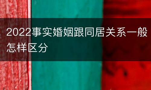 2022事实婚姻跟同居关系一般怎样区分