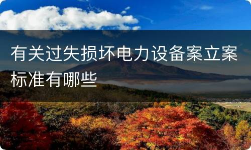 有关过失损坏电力设备案立案标准有哪些